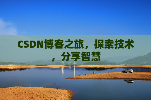 CSDN博客之旅,探索技术,分享智慧 CSDN博客之旅,探索技术,分享智慧